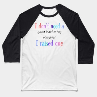 i dont need a good marketing manager i raised one Baseball T-Shirt